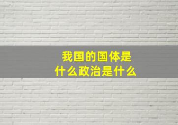 我国的国体是什么政治是什么