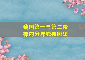 我国第一与第二阶梯的分界线是哪里