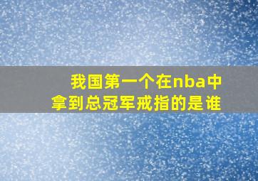 我国第一个在nba中拿到总冠军戒指的是谁