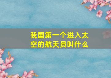 我国第一个进入太空的航天员叫什么