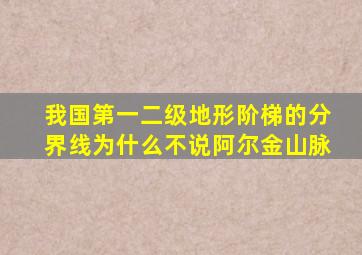 我国第一二级地形阶梯的分界线为什么不说阿尔金山脉