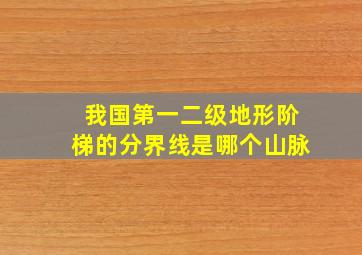 我国第一二级地形阶梯的分界线是哪个山脉