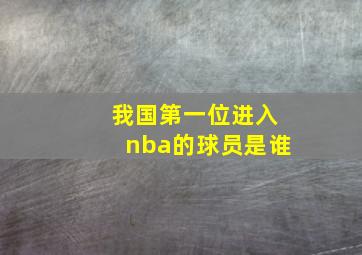 我国第一位进入nba的球员是谁