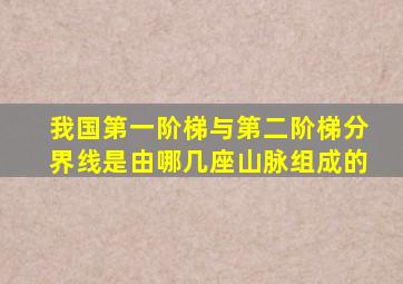 我国第一阶梯与第二阶梯分界线是由哪几座山脉组成的