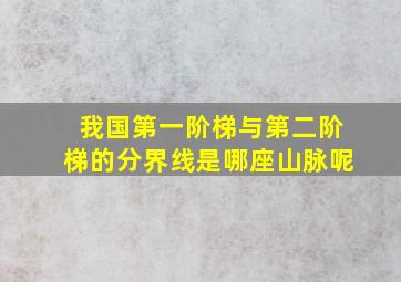 我国第一阶梯与第二阶梯的分界线是哪座山脉呢