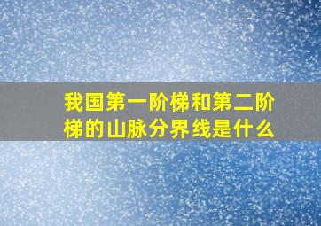 我国第一阶梯和第二阶梯的山脉分界线是什么