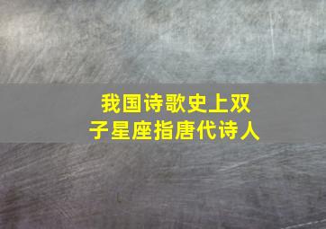 我国诗歌史上双子星座指唐代诗人