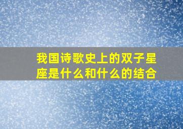 我国诗歌史上的双子星座是什么和什么的结合