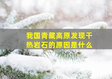 我国青藏高原发现干热岩石的原因是什么