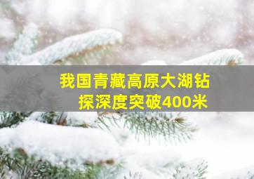 我国青藏高原大湖钻探深度突破400米