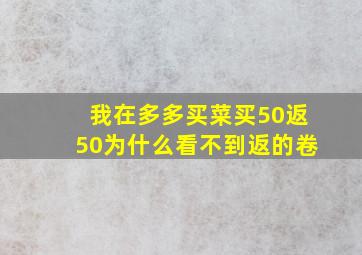 我在多多买菜买50返50为什么看不到返的卷