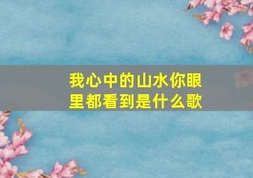 我心中的山水你眼里都看到是什么歌