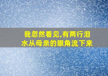 我忽然看见,有两行泪水从母亲的眼角流下来