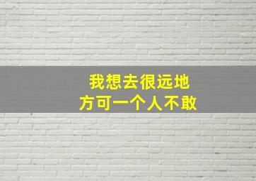 我想去很远地方可一个人不敢