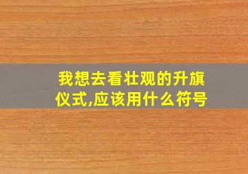 我想去看壮观的升旗仪式,应该用什么符号