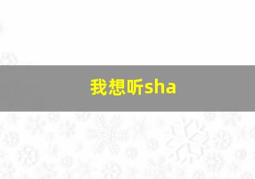 我想听sha