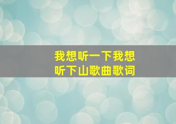 我想听一下我想听下山歌曲歌词