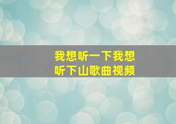 我想听一下我想听下山歌曲视频