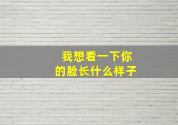 我想看一下你的脸长什么样子