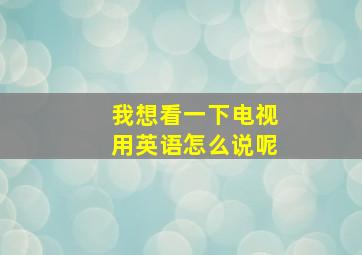 我想看一下电视用英语怎么说呢