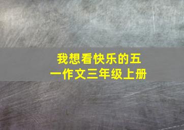 我想看快乐的五一作文三年级上册