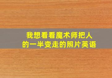 我想看看魔术师把人的一半变走的照片英语