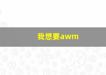 我想要awm