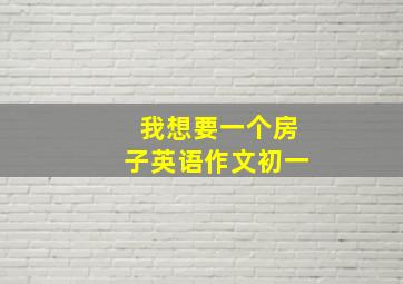 我想要一个房子英语作文初一