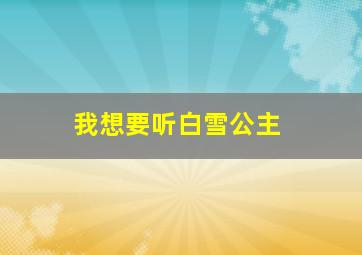 我想要听白雪公主