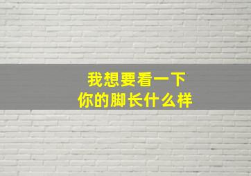 我想要看一下你的脚长什么样