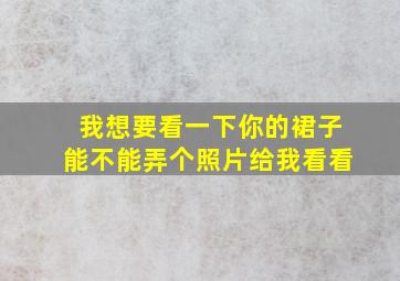 我想要看一下你的裙子能不能弄个照片给我看看