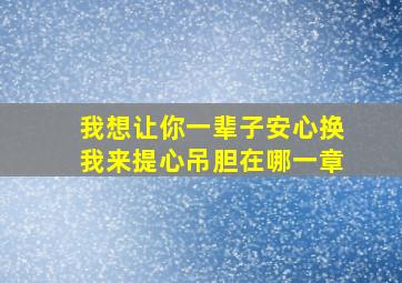 我想让你一辈子安心换我来提心吊胆在哪一章