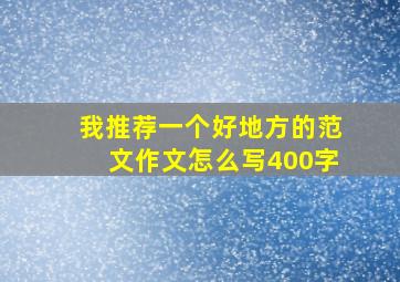 我推荐一个好地方的范文作文怎么写400字