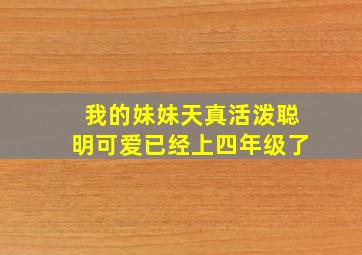 我的妹妹天真活泼聪明可爱已经上四年级了