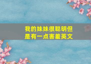 我的妹妹很聪明但是有一点害羞英文