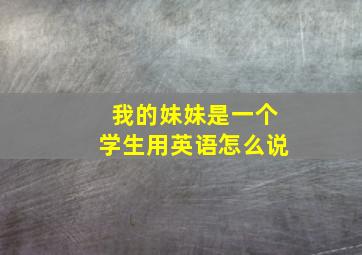 我的妹妹是一个学生用英语怎么说