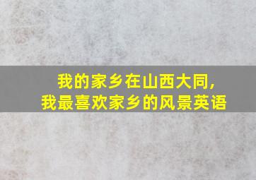 我的家乡在山西大同,我最喜欢家乡的风景英语