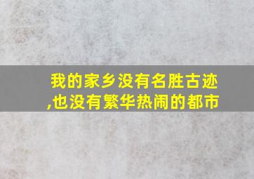 我的家乡没有名胜古迹,也没有繁华热闹的都市