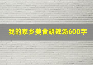 我的家乡美食胡辣汤600字