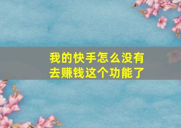 我的快手怎么没有去赚钱这个功能了