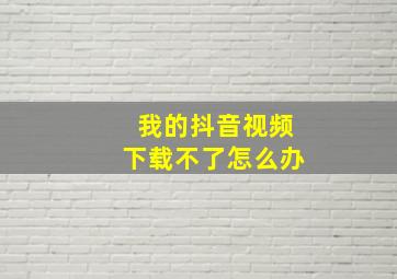 我的抖音视频下载不了怎么办