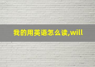 我的用英语怎么读,will