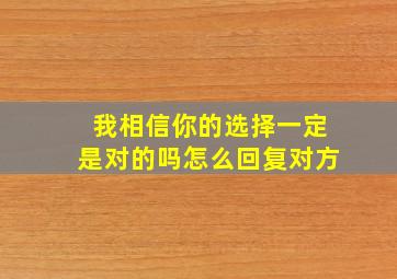 我相信你的选择一定是对的吗怎么回复对方