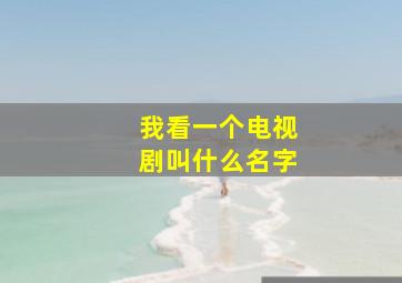 我看一个电视剧叫什么名字