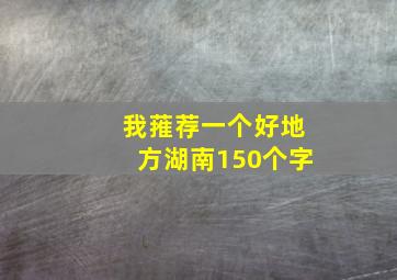 我蓷荐一个好地方湖南150个字