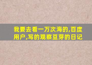 我要去看一万次海的,百度用户,写的观察豆芽的日记