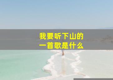 我要听下山的一首歌是什么