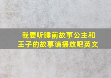 我要听睡前故事公主和王子的故事请播放吧英文