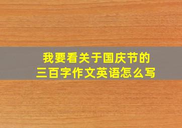 我要看关于国庆节的三百字作文英语怎么写