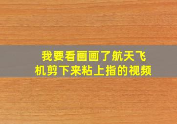 我要看画画了航天飞机剪下来粘上指的视频